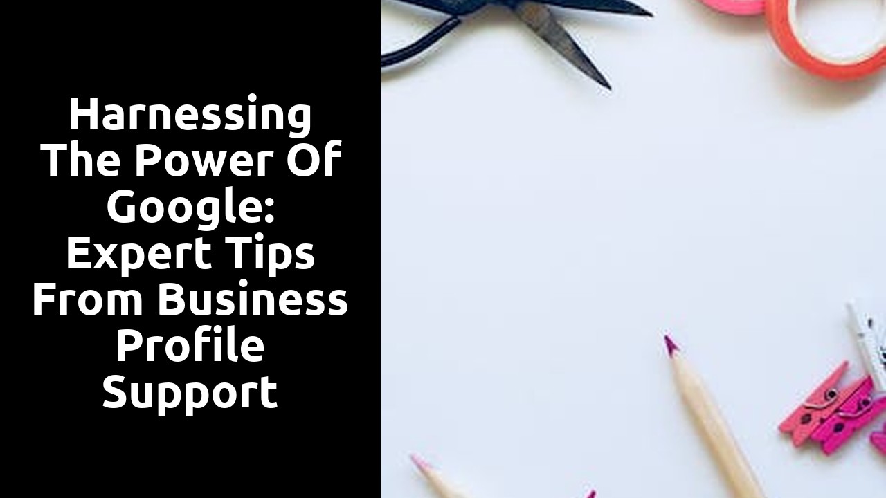 Harnessing the Power of Google: Expert Tips From Business Profile Support Specialists