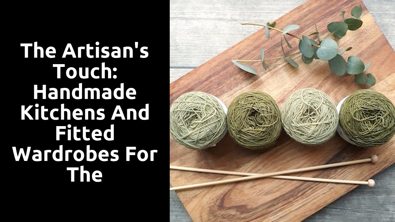 The Artisan's Touch: Handmade Kitchens and Fitted Wardrobes for the Discerning Homeowner